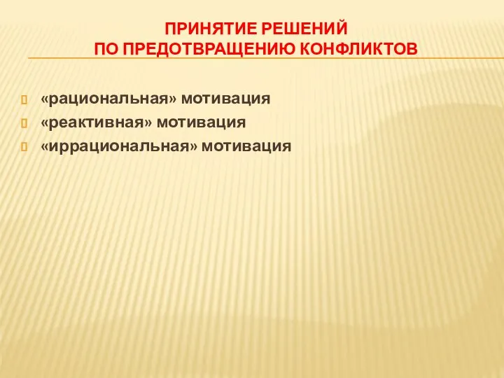 ПРИНЯТИЕ РЕШЕНИЙ ПО ПРЕДОТВРАЩЕНИЮ КОНФЛИКТОВ «рациональная» мотивация «реактивная» мотивация «иррациональная» мотивация