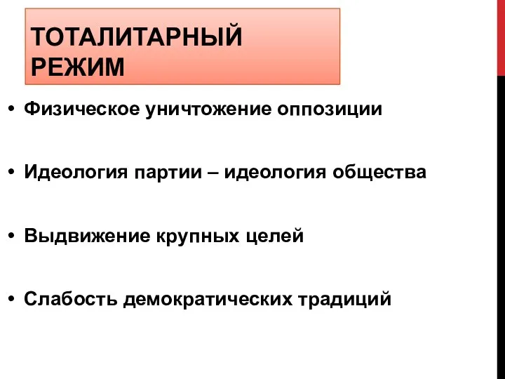 ТОТАЛИТАРНЫЙ РЕЖИМ Физическое уничтожение оппозиции Идеология партии – идеология общества Выдвижение крупных целей Слабость демократических традиций