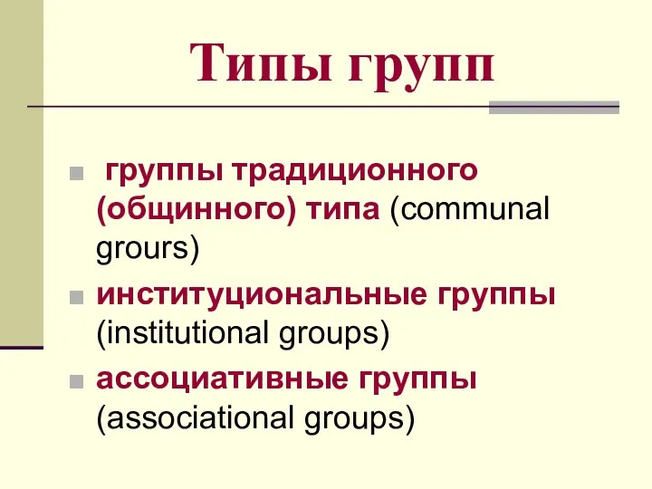 Типы групп группы традиционного (общинного) типа (communal grours) институциональные группы (institutional groups) ассоциативные группы (associational groups)