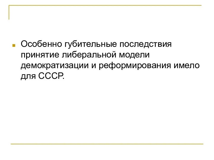 Особенно губительные последствия принятие либеральной модели демократизации и реформирования имело для СССР.