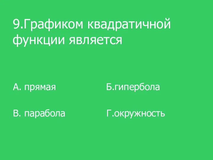 9.Графиком квадратичной функции является А. прямая Б.гипербола В. парабола Г.окружность