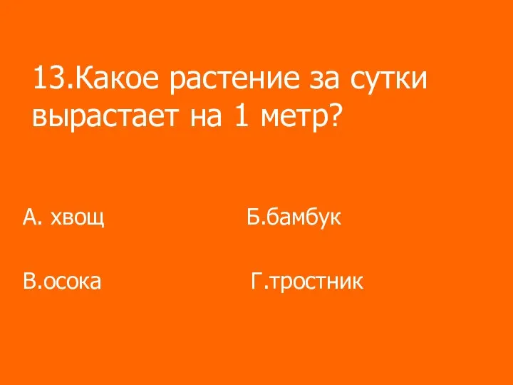 13.Какое растение за сутки вырастает на 1 метр? А. хвощ Б.бамбук В.осока Г.тростник