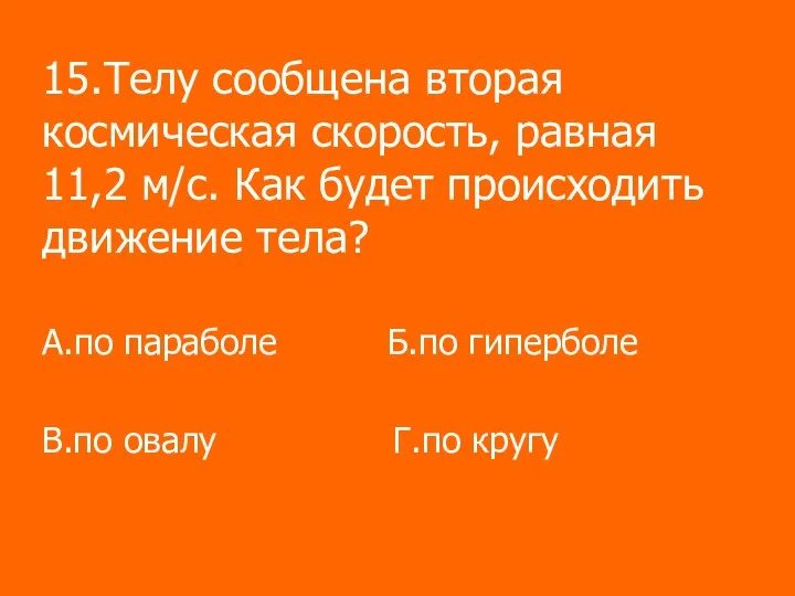 15.Телу сообщена вторая космическая скорость, равная 11,2 м/с. Как будет происходить