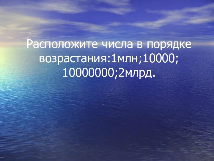 Расположите числа в порядке возрастания:1млн;10000; 10000000;2млрд.