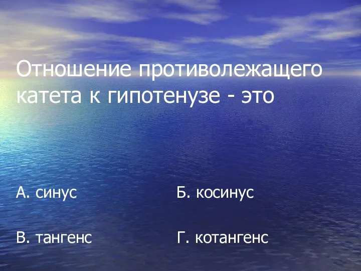 Отношение противолежащего катета к гипотенузе - это А. синус Б. косинус В. тангенс Г. котангенс