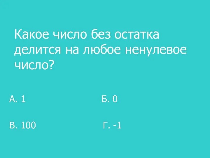 Какое число без остатка делится на любое ненулевое число? А. 1