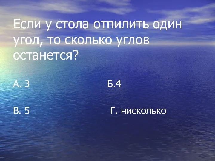 Если у стола отпилить один угол, то сколько углов останется? А.