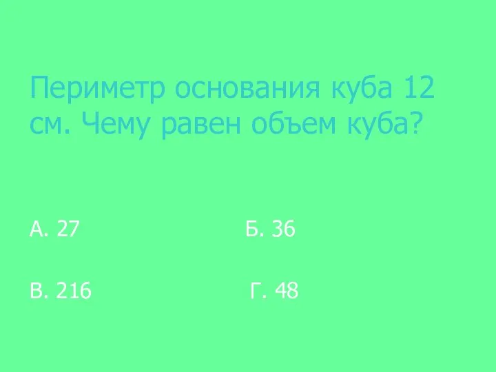 Периметр основания куба 12 см. Чему равен объем куба? А. 27