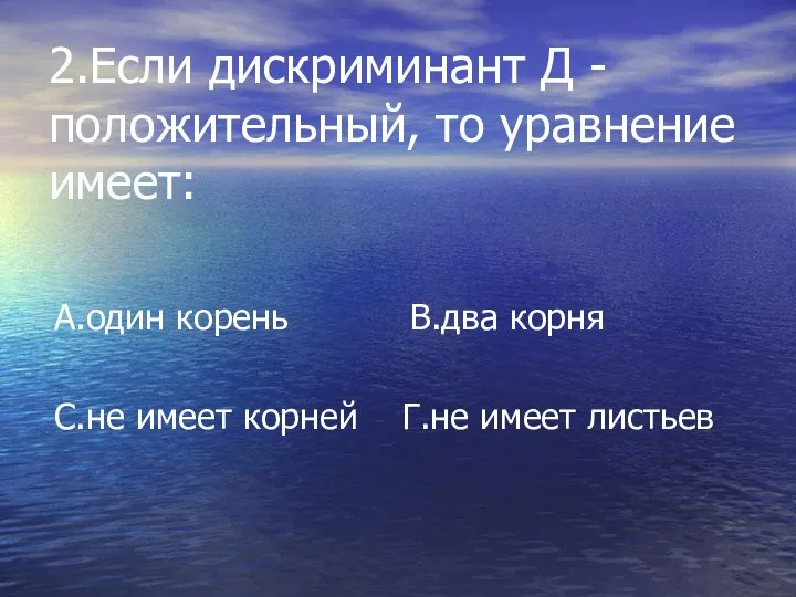 2.Если дискриминант Д -положительный, то уравнение имеет: А.один корень В.два корня