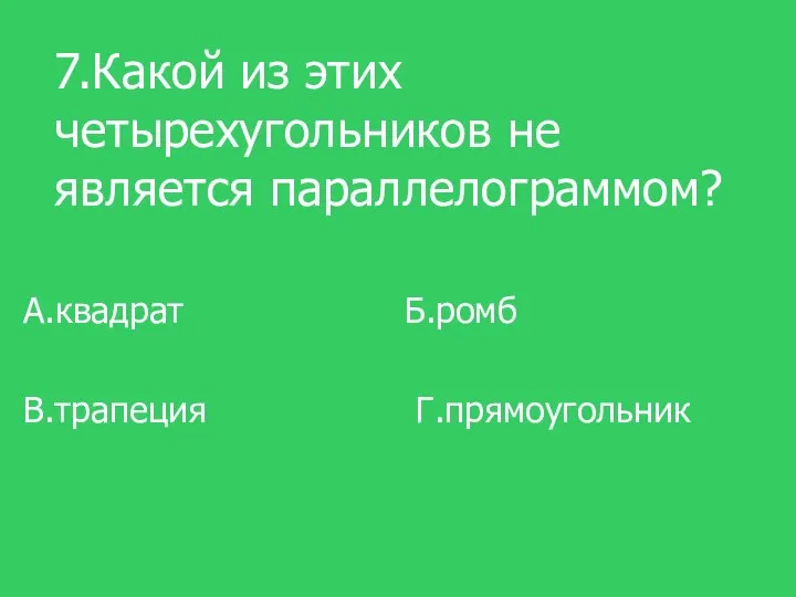 7.Какой из этих четырехугольников не является параллелограммом? А.квадрат Б.ромб В.трапеция Г.прямоугольник