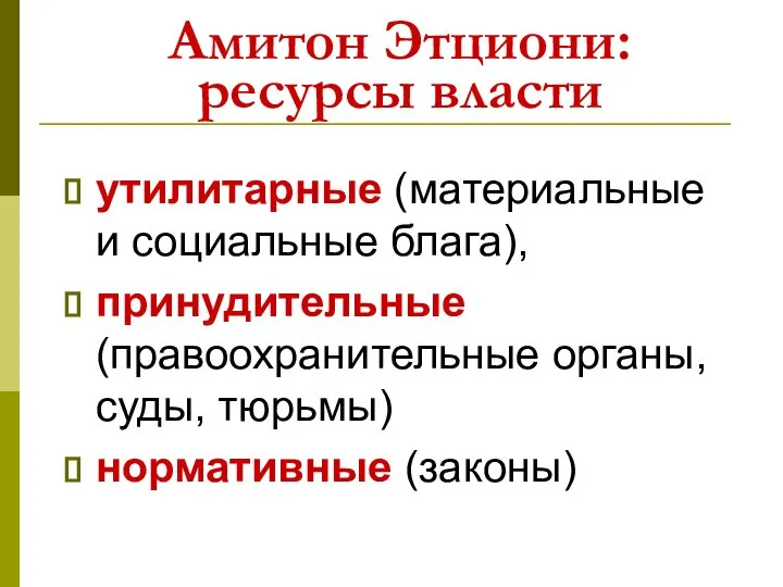 Амитон Этциони: ресурсы власти утилитарные (материальные и социальные блага), принудительные (правоохранительные органы, суды, тюрьмы) нормативные (законы)