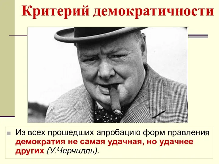 Из всех прошедших апробацию форм правления демократия не самая удачная, но удачнее других (У.Черчилль). Критерий демократичности