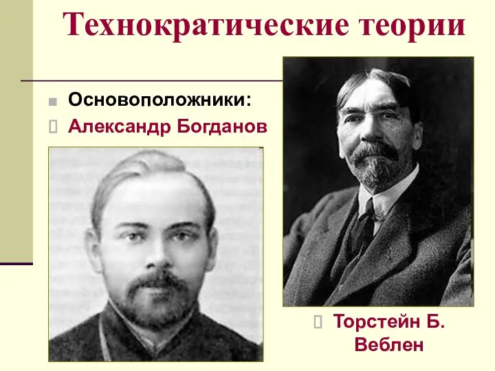 Технократические теории Основоположники: Александр Богданов Торстейн Б. Веблен