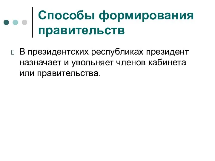 Способы формирования правительств В президентских республиках президент назначает и увольняет членов кабинета или правительства.