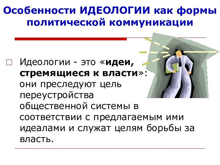 Особенности ИДЕОЛОГИИ как формы политической коммуникации Идеологии - это «идеи, стремящиеся