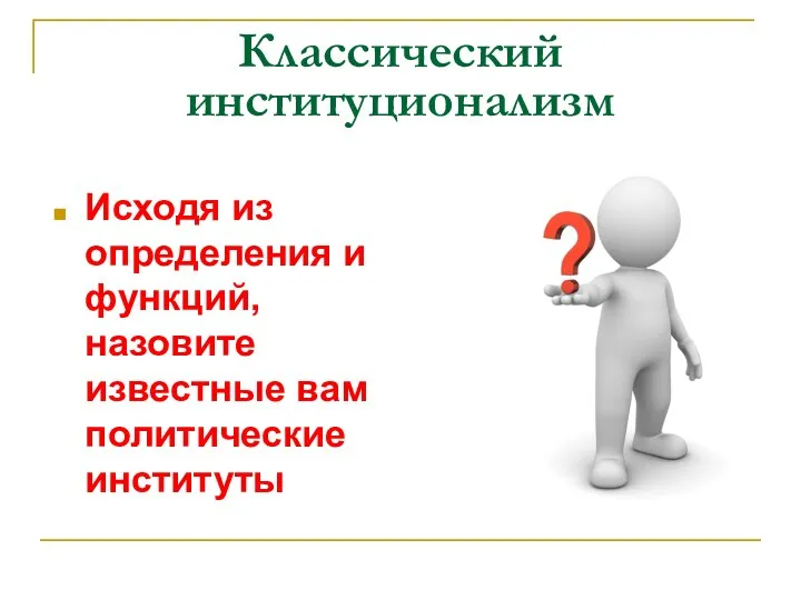 Классический институционализм Исходя из определения и функций, назовите известные вам политические институты