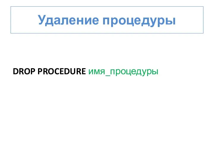 Удаление процедуры DROP PROCEDURE имя_процедуры