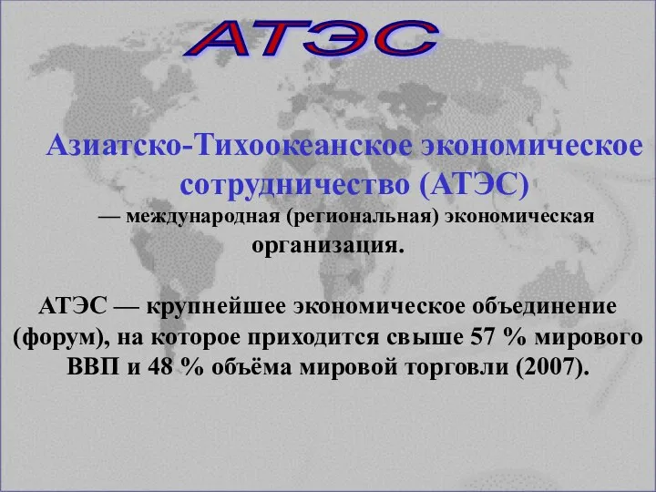 Азиатско-Тихоокеанское экономическое сотрудничество (АТЭС) — международная (региональная) экономическая организация. АТЭС —