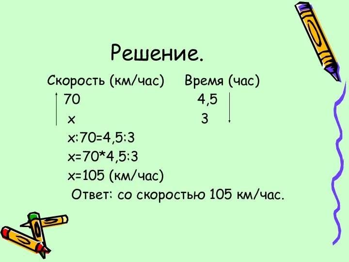 Решение. Скорость (км/час) Время (час) 70 4,5 х 3 х:70=4,5:3 х=70*4,5:3