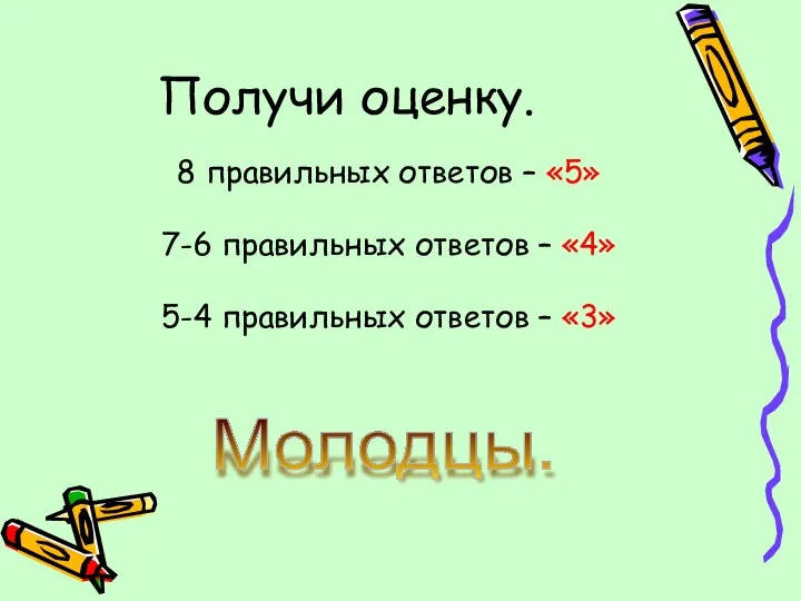 Получи оценку. 8 правильных ответов – «5» 7-6 правильных ответов –