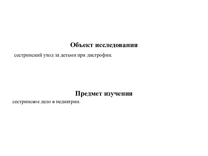 Объект исследования сестринский уход за детьми при дистрофии. Предмет изучения сестринское дело в педиатрии.