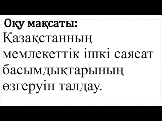 Оқу мақсаты: Қазақстанның мемлекеттік ішкі саясат басымдықтарының өзгеруін талдау.