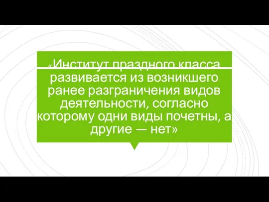 «Институт праздного класса развивается из возникшего ранее разграничения видов деятельности, согласно