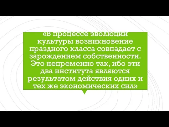 «В процессе эволюции культуры возникновение праздного класса совпадает с зарождением собственности.