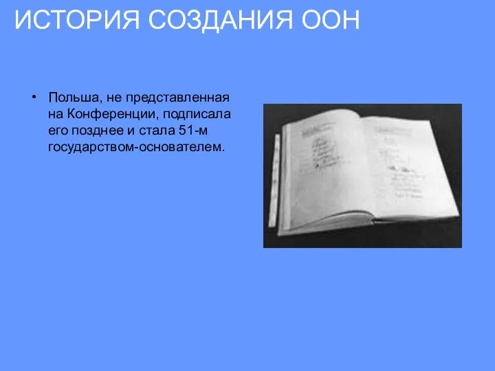 Польша, не представленная на Конференции, подписала его позднее и стала 51-м государством-основателем. ИСТОРИЯ СОЗДАНИЯ ООН