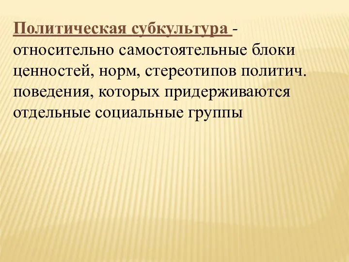 Политическая субкультура - относительно самостоятельные блоки ценностей, норм, стереотипов политич. поведения, которых придерживаются отдельные социальные группы