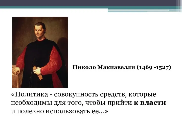 Николо Макиавелли (1469 -1527) «Политика - совокупность средств, которые необходимы для