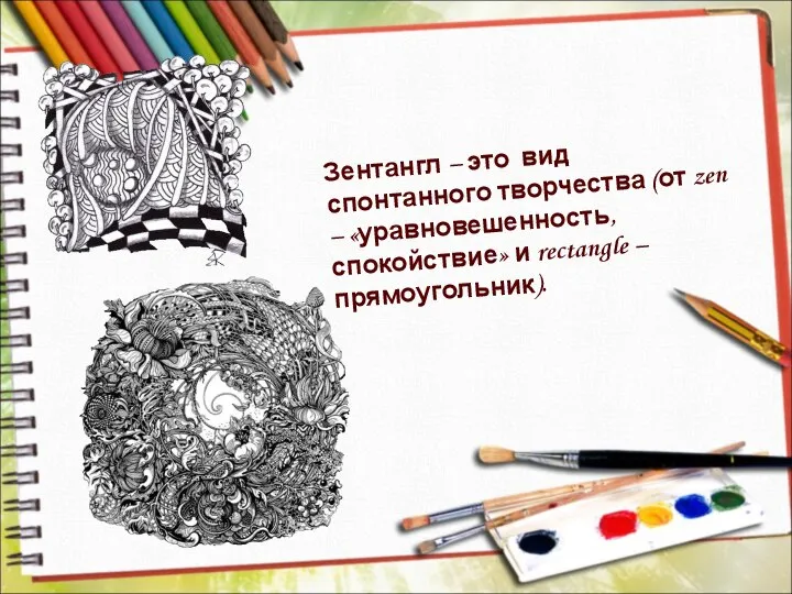 Зентангл – это вид спонтанного творчества (от zen – «уравновешенность, спокойствие» и rectangle – прямоугольник).