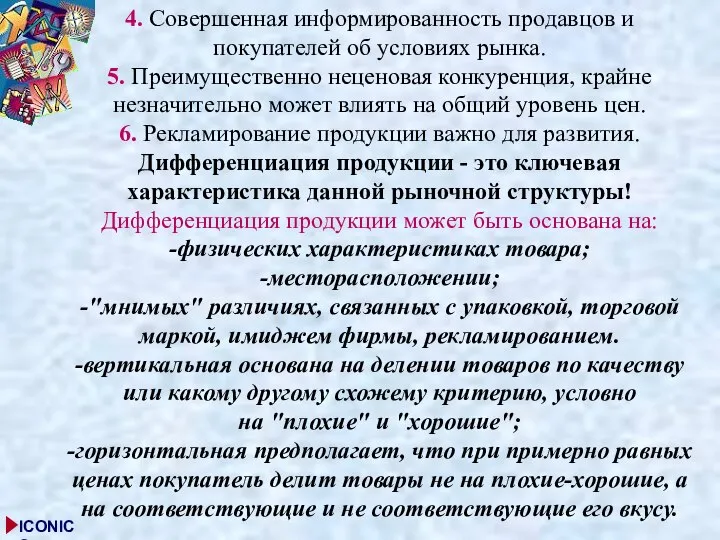 4. Совершенная информированность продавцов и покупателей об условиях рынка. 5. Преимущественно