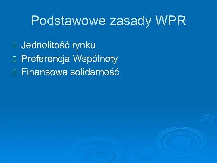 Podstawowe zasady WPR Jednolitość rynku Preferencja Wspólnoty Finansowa solidarność