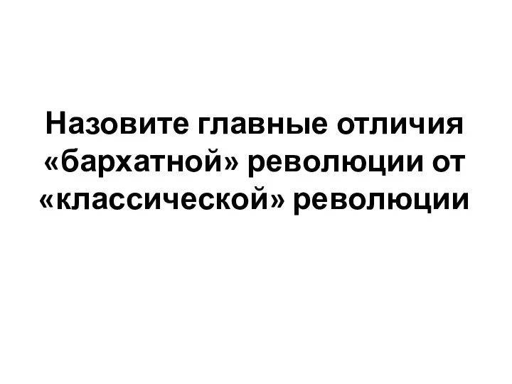 Назовите главные отличия «бархатной» революции от «классической» революции