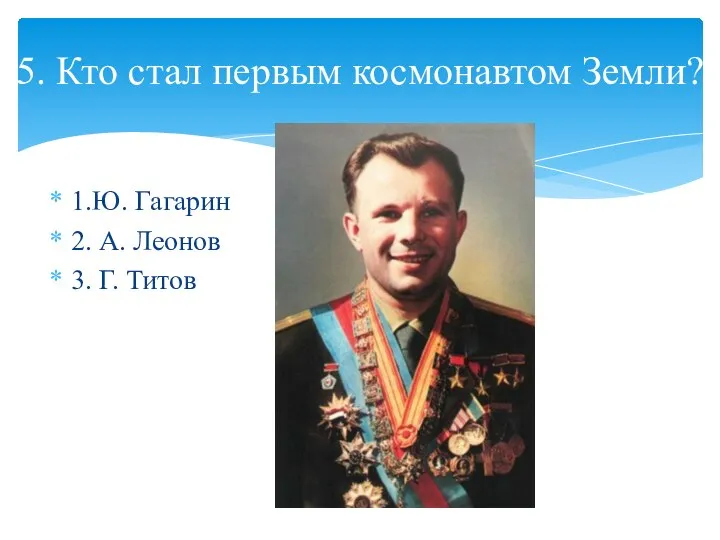 1.Ю. Гагарин 2. А. Леонов 3. Г. Титов 5. Кто стал первым космонавтом Земли?