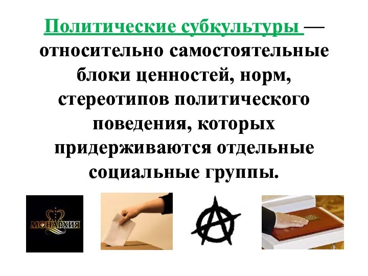 Политические субкультуры — относительно самостоятельные блоки ценностей, норм, стереотипов политического поведения, которых придерживаются отдельные социальные группы.