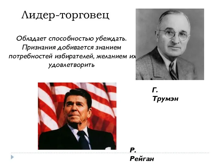 Лидер-торговец Обладает способностью убеждать. Признания добивается знанием потребностей избирателей, желанием их удовлетворить Г.Трумэн Р.Рейган