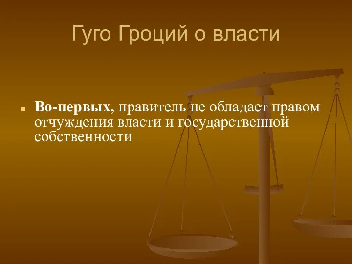 Гуго Гроций о власти Во-первых, правитель не обладает правом отчуждения власти и государственной собственности