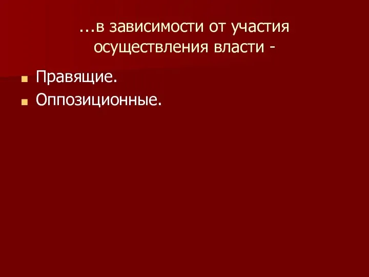 …в зависимости от участия осуществления власти - Правящие. Оппозиционные.