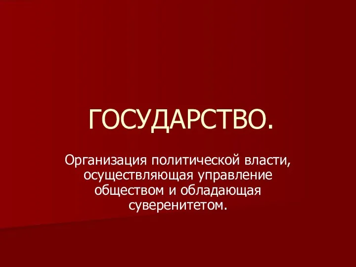 ГОСУДАРСТВО. Организация политической власти, осуществляющая управление обществом и обладающая суверенитетом.