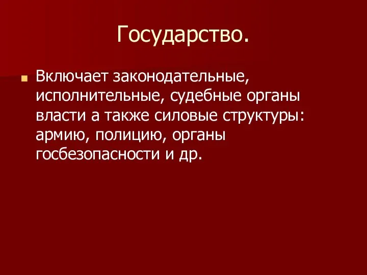 Государство. Включает законодательные, исполнительные, судебные органы власти а также силовые структуры: