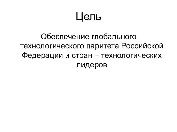 Цель Обеспечение глобального технологического паритета Российской Федерации и стран – технологических лидеров