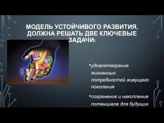 МОДЕЛЬ УСТОЙЧИВОГО РАЗВИТИЯ, ДОЛЖНА РЕШАТЬ ДВЕ КЛЮЧЕВЫЕ ЗАДАЧИ: удовлетворение жизненных потребностей