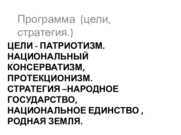 ЦЕЛИ - ПАТРИОТИЗМ. НАЦИОНАЛЬНЫЙ КОНСЕРВАТИЗМ, ПРОТЕКЦИОНИЗМ. СТРАТЕГИЯ –НАРОДНОЕ ГОСУДАРСТВО, НАЦИОНАЛЬНОЕ ЕДИНСТВО ,РОДНАЯ ЗЕМЛЯ. Программа (цели, стратегия.)