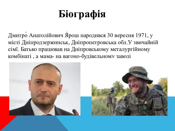 Біографія Дмитро́ Анатолійович Я́рош народився 30 вересня 1971, у місті Дніпродзержинськ,