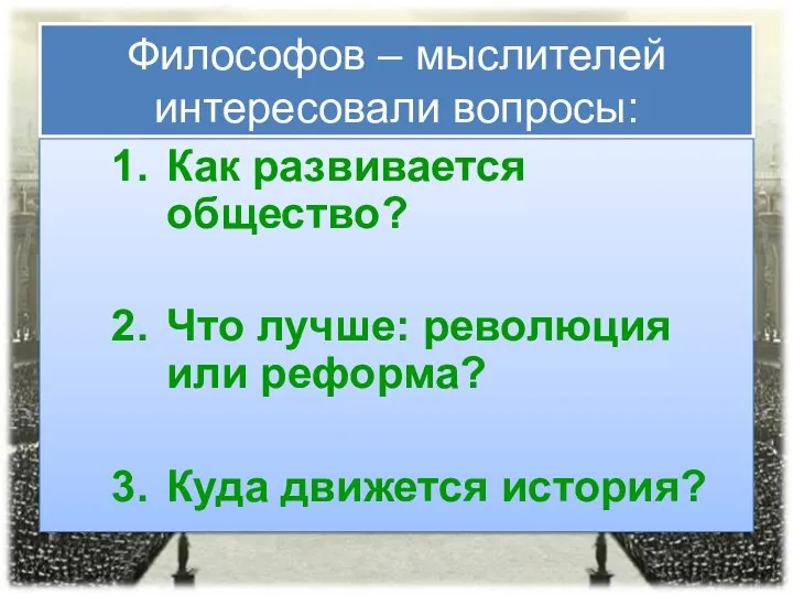 Философов – мыслителей интересовали вопросы: Как развивается общество? Что лучше: революция или реформа? Куда движется история?