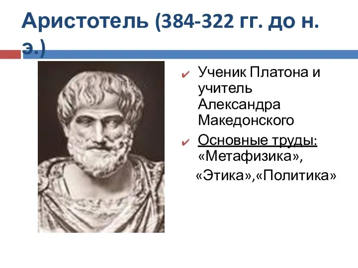 Аристотель (384-322 гг. до н.э.) Ученик Платона и учитель Александра Македонского Основные труды: «Метафизика», «Этика»,«Политика»