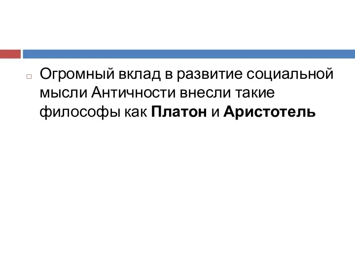 Огромный вклад в развитие социальной мысли Античности внесли такие философы как Платон и Аристотель