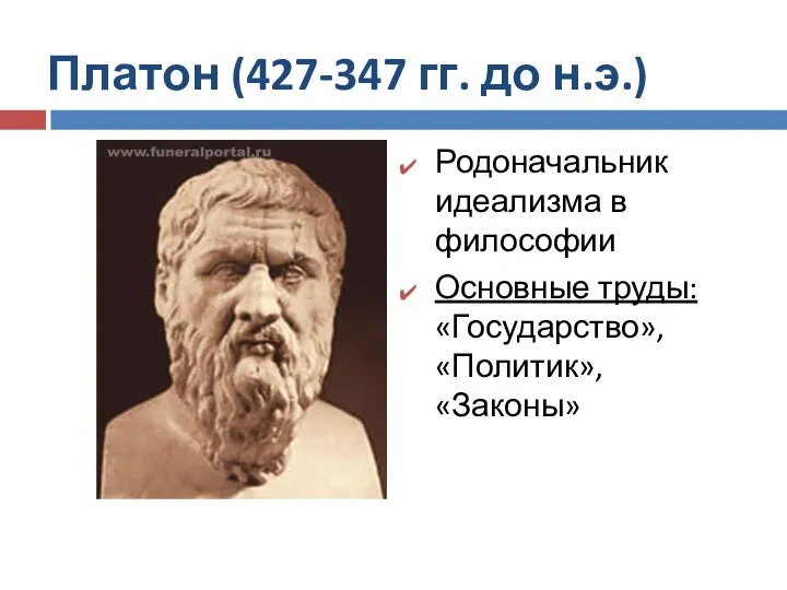 Платон (427-347 гг. до н.э.) Родоначальник идеализма в философии Основные труды: «Государство», «Политик», «Законы»